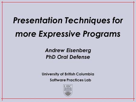 University of British Columbia Software Practices Lab Presentation Techniques for more Expressive Programs Andrew Eisenberg PhD Oral Defense.