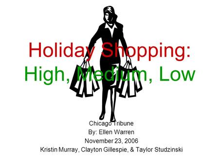 Holiday Shopping: High, Medium, Low Chicago Tribune By: Ellen Warren November 23, 2006 Kristin Murray, Clayton Gillespie, & Taylor Studzinski.