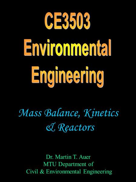 Dr. Martin T. Auer MTU Department of Civil & Environmental Engineering Mass Balance, Kinetics & Reactors.