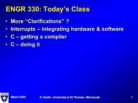 March 2005 1R. Smith - University of St Thomas - Minnesota ENGR 330: Today’s Class More “Clarifications” ?More “Clarifications” ? Interrupts – integrating.