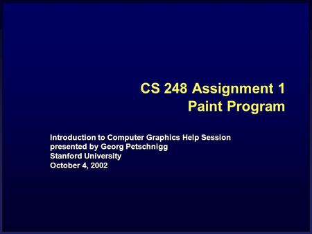 CS 248 Assignment 1 Paint Program Introduction to Computer Graphics Help Session presented by Georg Petschnigg Stanford University October 4, 2002.