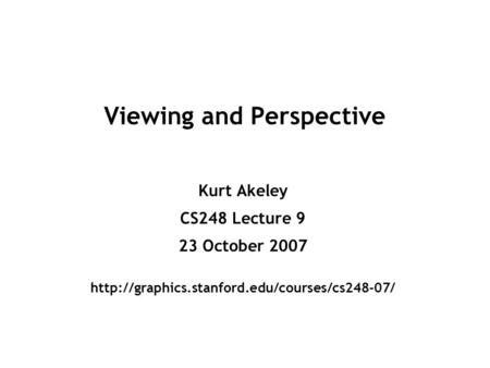 Viewing and Perspective Kurt Akeley CS248 Lecture 9 23 October 2007