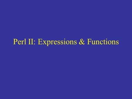 Perl II: Expressions & Functions. Regular Expressions Used as a template to match patterns Found in many UNIX programs –awk, grep, sed, vi, emacs Perl.