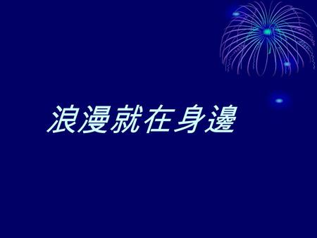 浪漫就在身邊. 愛人或被愛，都是需要學習的～你找到學 習的對象了嗎？ 相信我，羅馬不是一天造成的， 但【豬頭】肯定是天生的。