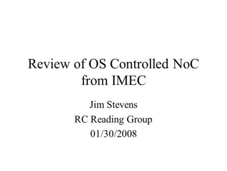 Review of OS Controlled NoC from IMEC Jim Stevens RC Reading Group 01/30/2008.