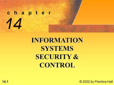 14.1 © 2002 by Prentice Hall c h a p t e r 14 INFORMATION SYSTEMS SECURITY & CONTROL.