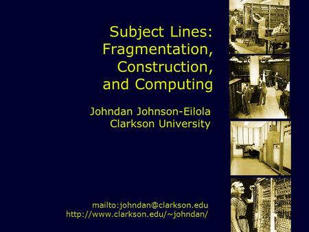 Subject Lines: Fragmentation, Construction, and Computing Johndan Johnson-Eilola Clarkson University