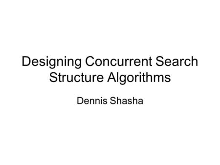 Designing Concurrent Search Structure Algorithms Dennis Shasha.