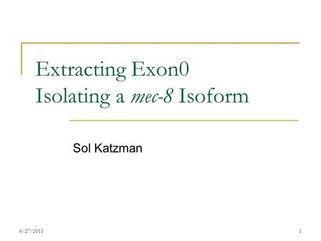 6/27/20151 Extracting Exon0 Isolating a mec-8 Isoform Sol Katzman.