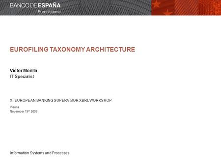 Information Systems and Processes EUROFILING TAXONOMY ARCHITECTURE Víctor Morilla IT Specialist XI EUROPEAN BANKING SUPERVISOR XBRL WORKSHOP Vienna November.