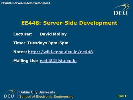 EE448: Server-Side Development Slide 1 EE448: Server-Side Development Lecturer: David Molloy Time: Tuesdays 3pm-5pm Notes: