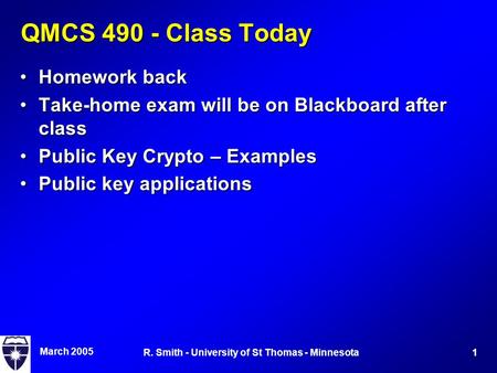 March 2005 1R. Smith - University of St Thomas - Minnesota QMCS 490 - Class Today Homework backHomework back Take-home exam will be on Blackboard after.