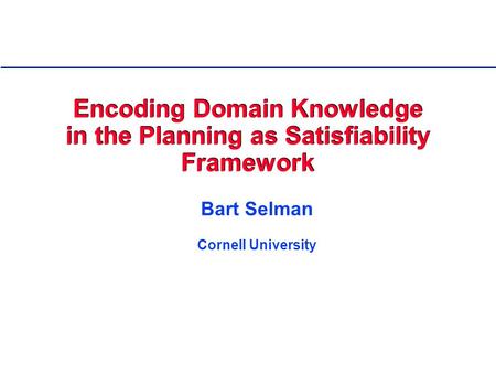 Encoding Domain Knowledge in the Planning as Satisfiability Framework Bart Selman Cornell University.