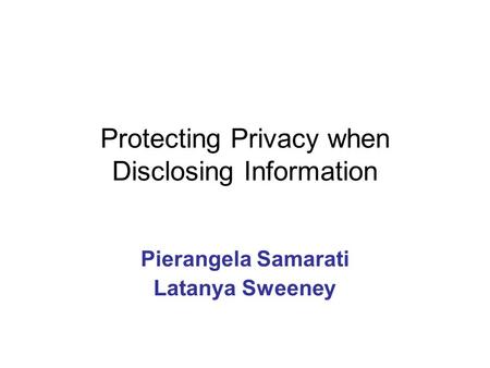 Protecting Privacy when Disclosing Information Pierangela Samarati Latanya Sweeney.