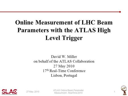 Online Measurement of LHC Beam Parameters with the ATLAS High Level Trigger David W. Miller on behalf of the ATLAS Collaboration 27 May 2010 17 th Real-Time.