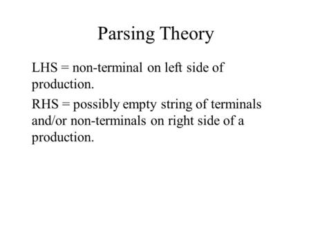 Parsing Theory LHS = non-terminal on left side of production. RHS = possibly empty string of terminals and/or non-terminals on right side of a production.