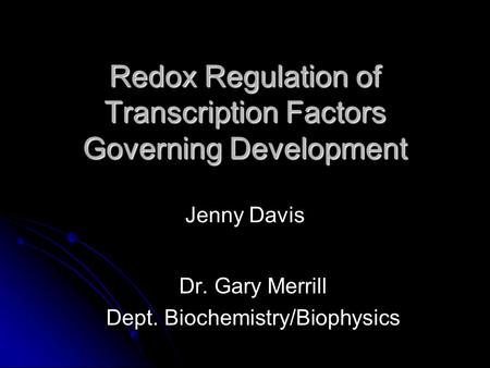 Redox Regulation of Transcription Factors Governing Development Redox Regulation of Transcription Factors Governing Development Jenny Davis Dr. Gary Merrill.