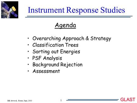 Bill Atwood, Rome, Sept, 2003 GLAST 1 Instrument Response Studies Agenda Overarching Approach & Strategy Classification Trees Sorting out Energies PSF.