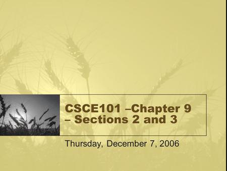 CSCE101 –Chapter 9 – Sections 2 and 3 Thursday, December 7, 2006.