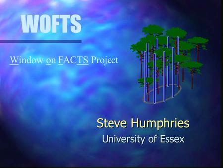 Steve Humphries University of Essex Window on FACTS Project WOFTS.