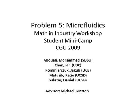 Problem 5: Microfluidics Math in Industry Workshop Student Mini-Camp CGU 2009 Abouali, Mohammad (SDSU) Chan, Ian (UBC) Kominiarczuk, Jakub (UCB) Matusik,