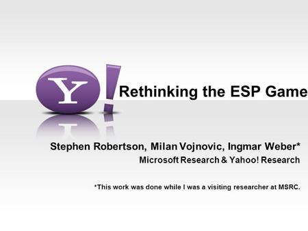 Rethinking the ESP Game Stephen Robertson, Milan Vojnovic, Ingmar Weber* Microsoft Research & Yahoo! Research *This work was done while I was a visiting.