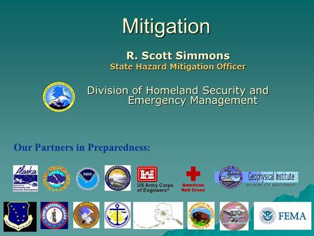 Mitigation R. Scott Simmons State Hazard Mitigation Officer Division of Homeland Security and Emergency Management Our Partners in Preparedness: