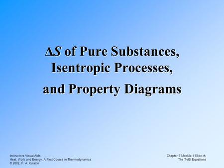 Instructors Visual Aids Heat, Work and Energy. A First Course in Thermodynamics © 2002, F. A. Kulacki Chapter 6 Module 1 Slide 1 The T-dS Equations ΔS.