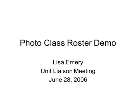 Photo Class Roster Demo Lisa Emery Unit Liaison Meeting June 28, 2006.