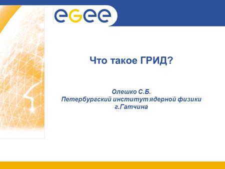 Что такое ГРИД? Олешко С.Б. Петербургский институт ядерной физики г.Гатчина.