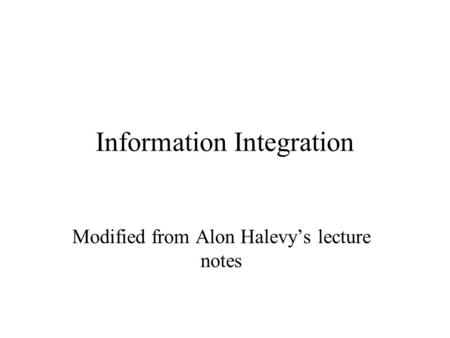 Information Integration Modified from Alon Halevy’s lecture notes.