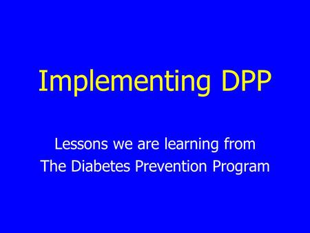 Implementing DPP Lessons we are learning from The Diabetes Prevention Program.