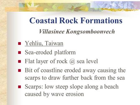 Coastal Rock Formations Villasinee Kongsomboonvech Yehliu, Taiwan Sea-eroded platform Flat layer of sea level Bit of coastline eroded away causing.