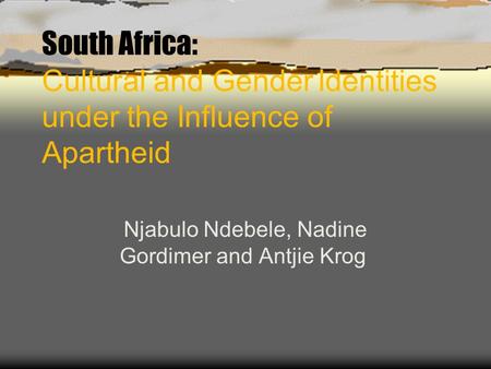 South Africa: Cultural and Gender Identities under the Influence of Apartheid Njabulo Ndebele, Nadine Gordimer and Antjie Krog.