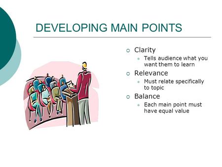 DEVELOPING MAIN POINTS  Clarity Tells audience what you want them to learn  Relevance Must relate specifically to topic  Balance Each main point must.