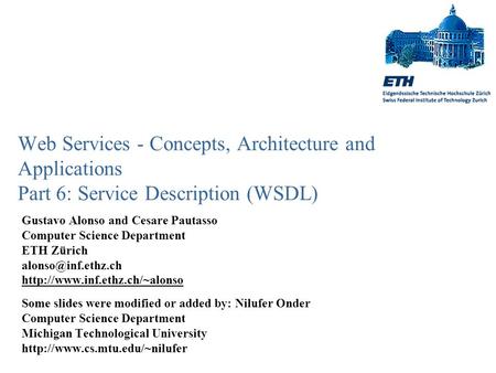 Web Services - Concepts, Architecture and Applications Part 6: Service Description (WSDL) Gustavo Alonso and Cesare Pautasso Computer Science Department.