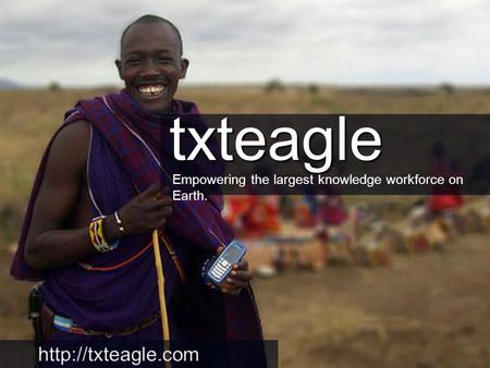 Empowering the largest knowledge workforce on Earth. txteagle.