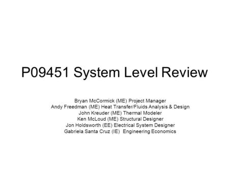 P09451 System Level Review Bryan McCormick (ME) Project Manager Andy Freedman (ME) Heat Transfer/Fluids Analysis & Design John Kreuder (ME) Thermal Modeler.