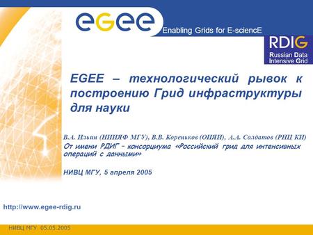 НИВЦ МГУ 05.05.2005 Enabling Grids for E-sciencE  EGEE – технологический рывок к построению Грид инфраструктуры для науки В.А. Ильин.