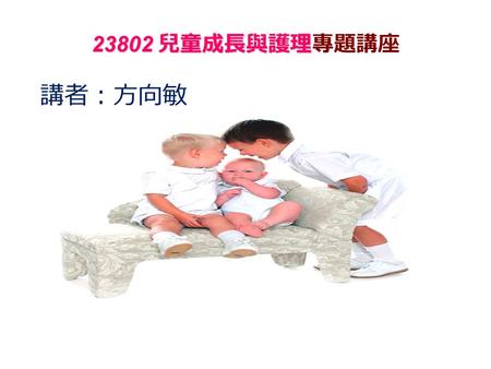 23802 兒童成長與護理 23802 兒童成長與護理專題講座 講者：方向敏. 在了解孩子在生理、心理及 社交上的成長過程及 會面對的問題後， 更能有效地掌握 與孩子相處之道， 共同建立愉快健康的家庭。