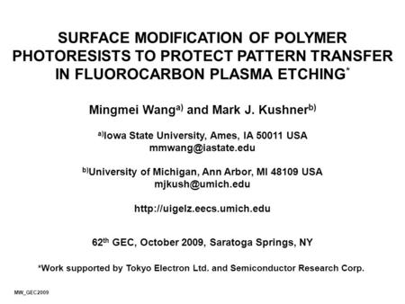 SURFACE MODIFICATION OF POLYMER PHOTORESISTS TO PROTECT PATTERN TRANSFER IN FLUOROCARBON PLASMA ETCHING* Mingmei Wanga) and Mark J. Kushnerb) a)Iowa State.