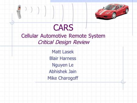 CARS Cellular Automotive Remote System Critical Design Review Matt Lasek Blair Harness Nguyen Le Abhishek Jain Mike Charogoff.