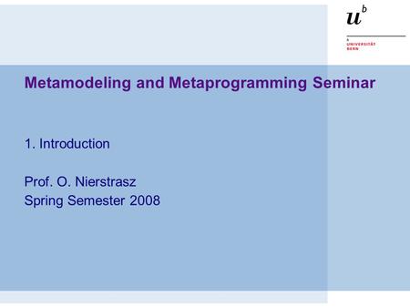 Metamodeling and Metaprogramming Seminar 1. Introduction Prof. O. Nierstrasz Spring Semester 2008.