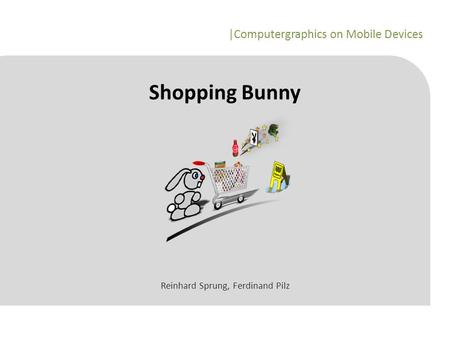 |Computergraphics on Mobile Devices Shopping Bunny Reinhard Sprung, Ferdinand Pilz.