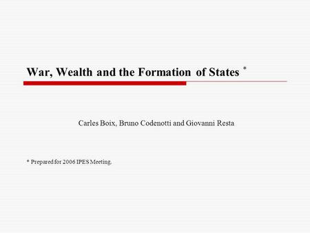 War, Wealth and the Formation of States * Carles Boix, Bruno Codenotti and Giovanni Resta * Prepared for 2006 IPES Meeting.