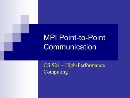 MPI Point-to-Point Communication CS 524 – High-Performance Computing.