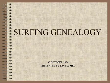 SURFING GENEALOGY 30 OCTOBER 2006 PRESENTED BY PAUL & MEL.