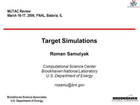 Brookhaven Science Associates U.S. Department of Energy MUTAC Review March 16-17, 2006, FNAL, Batavia, IL Target Simulations Roman Samulyak Computational.