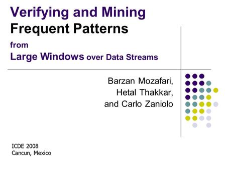 Verifying and Mining Frequent Patterns from Large Windows over Data Streams Barzan Mozafari, Hetal Thakkar, and Carlo Zaniolo ICDE 2008 Cancun, Mexico.