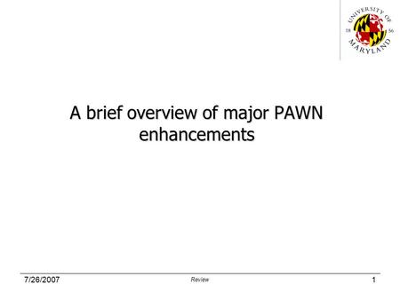 7/26/2007 Review 1 A brief overview of major PAWN enhancements.